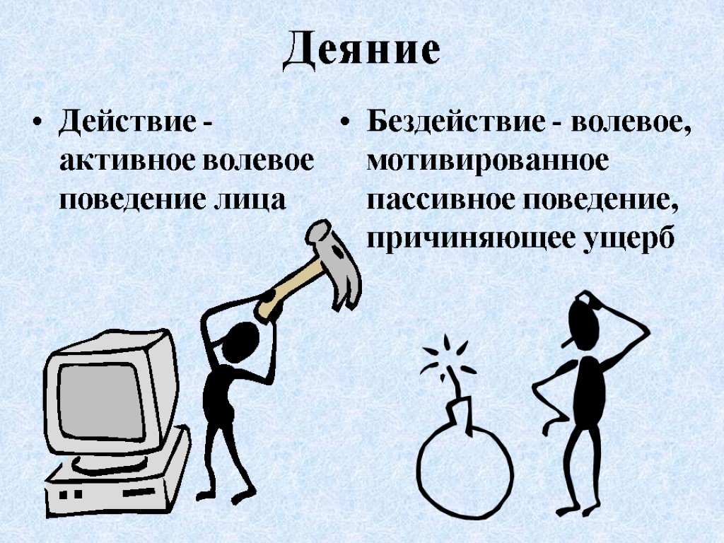 Деяние Действие - активное волевое поведение лица Бездействие - волевое, мотивированное пассивное поведение, причиняющее